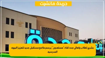 بشرى لطلاب وأهالي جدة لقاء مستعدون يرسم ملامح مستقبل جديد لتعزيز البيئة المدرسية 1